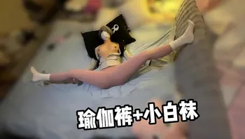 瑜伽裤配小白袜，良家极品反差学妹，雪白皮肤，娇小玲珑的身躯，完美酮体，舔穴爆操！